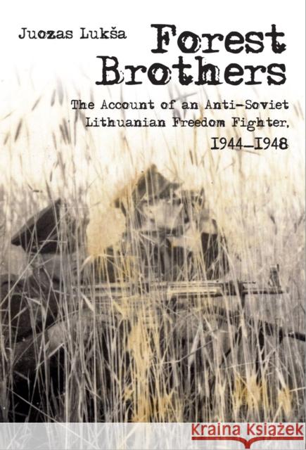 Forest Brothers: The Account of an Anti-Soviet Lithuanian Freedom Fighter, 1944-1948 Luksa, Juozas 9789639776586 Central European University Press