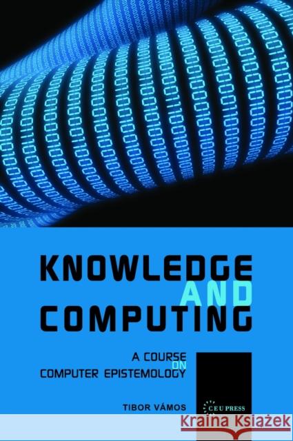 Knowledge and Computing: A Course on Computer Epistemology Vámos, Tibor 9789639776647 0