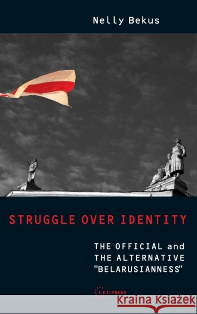 Struggle Over Identity: The Official and the Alternative Belarusianness Bekus, Nelly 9789639776685 Central European University Press