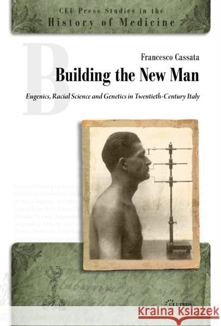 Building the New Man: Eugenics, Racial Sciences and Genetics in Twentieth-Century Italy Cassata, Francesco 9789639776838