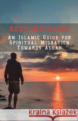 Self-Building: An Islamic Guide for Spiritual Migration Towards Allah Ibrahim Amini 9789644380006