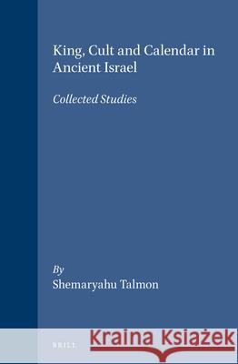 King, Cult and Calendar in Ancient Israel: Collected Studies Shemaryahu Talmon   9789652236517