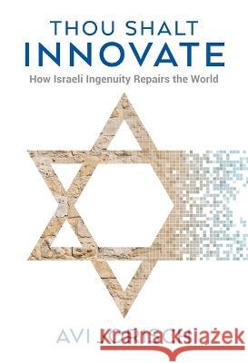 Thou Shalt Innovate: How Israeli Ingenuity Repairs the World Avi Jorisch 9789652294937 Gefen Books