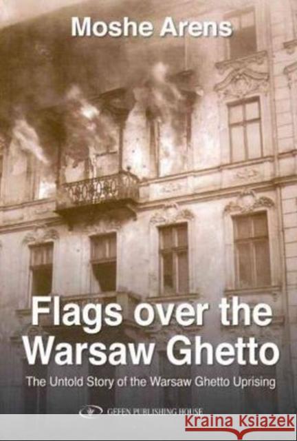Flags Over the Warsaw Ghetto: The Untold Story of the Warsaw Ghetto Uprising Arens, Moshe 9789652295279