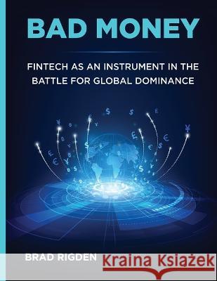 Bad Money: FinTech as an Instrument in the Battle for Global Dominance Brad Rigden   9789655180077 Bradley James Rigden