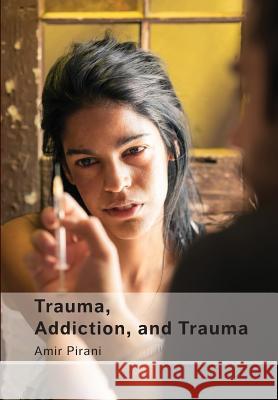 Trauma, Addiction, and Trauma: Portraying the Cycle of Suffering in Addiction Amir Pirani 9789655503517