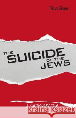 The Suicide of the Jews: A Cautionary Tale Tsvi Bisk 9789655504866 Contento Now