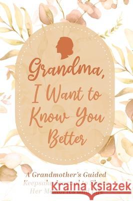 Grandma, I Want to Know You Better: A Grandmother's Guided Keepsake Journal to Share Her Memories and Life: A Grandmother's Guided Keepsake Journal to Share Her Memories and Life Made Easy Press 9789655752960 Valcal Software Ltd