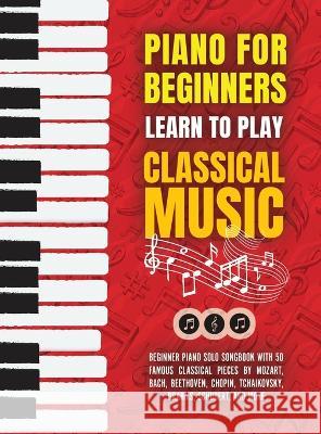 Piano for Beginners: Learn to Play Classical Music -Beginner Piano Solo Songbook with 50 Famous Classical Pieces by Mozart, Bach, Beethoven Made Easy Press 9789655752984 Valcal Software Ltd