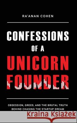 Confessions of a Unicorn Founder: Obsession, Greed, and the Brutal Truth Behind Chasing the Startup Dream Ra'anan Cohen 9789655759853 Ra'anan Cohen