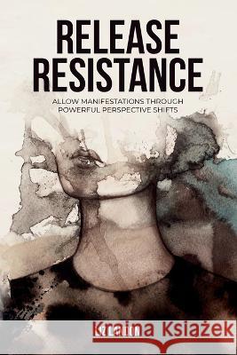 Release Resistance, Allow Manifestations Through Powerful Perspective Shifts Liz Landon 9789655780949