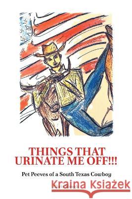 Things That Urinate Me Off!!!, Pet Peeves of a South Texas Cowboy Christopher Slough   9789655781007 Booxai