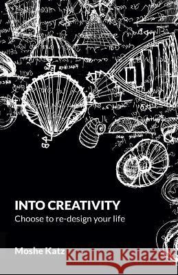 Into Creativity: choose to re-design your life Moshe Katz   9789655980981