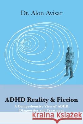 ADHD Reality & Fiction: A Comprehensive View of ADHD Diagnostics and Treatment Alon Avisa 9789655990539 Israeli Center for Libraries