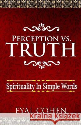 Perception vs Truth: Spirituality In Simple Words Eyal Cohen 9789655991819