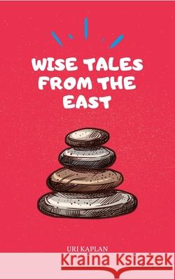 Wise Tales From the East: The Essential Collection Uri Kaplan 9789655992960 Prapanca Press