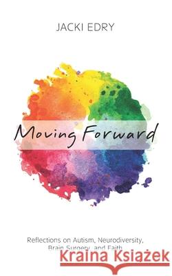 Moving Forward: Reflections on Autism, Neurodiversity, Brain Surgery, and Faith Jacki Edry 9789655995237 Jacki Edry