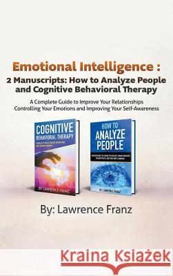 Emotional Intelligence: 2 Manuscripts: How to Analyze People and Cognitive Behavioral Therapy A Complete Guide to Improve Your Relationships C Franz, Lawrence 9789657019351 Theheirs Publishing Company