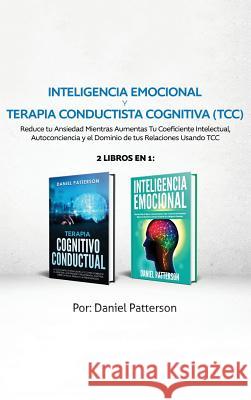 Inteligencia Emocional y Terapia Conductista Cognitiva (TCC): 2 libros en 1-Reduce tu Ansiedad Mientras Aumentas Tu Coeficiente Intelectual, Autoconci Daniel Patterson 9789657019672 Heirs Publishing Company