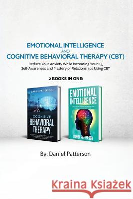 Emotional Intelligence and Cognitive Behavioral Therapy: Reduce Your Anxiety While Increasing Your IQ, Self-Awareness and Mastery of Relationships Using CBT Daniel Patterson 9789657019740 Heirs Publishing Company