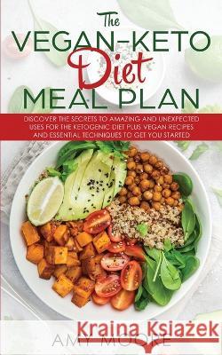 The Vegan Keto Diet Meal Plan: Discover the Secrets to Amazing and Unexpected Uses for the Ketogenic Diet Plus Vegan Recipes and Essential Techniques to Get You Started Amy Moore 9789657019900