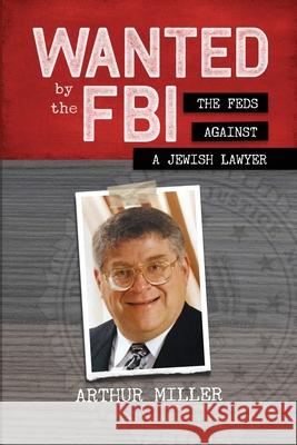 Wanted by the FBI: The Feds against a Jewish Lawyer Arthur Miller 9789657041307 Jewishselfpublishing