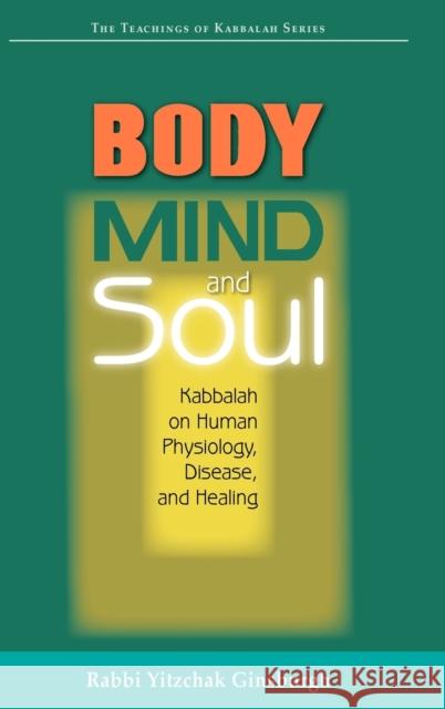 Body, Mind, and Soul: Kabbalah on Human Physiology, Disease, and Healing Rabbi Yitzchak Ginsburgh 9789657146088 Gal Einei Publication