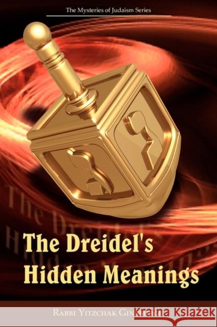The Dreidel's Hidden Meanings (The Mysteries of Judaism Series) Rabbi Yitzchak Ginsburgh 9789657146385 Dwelling Place Publishing