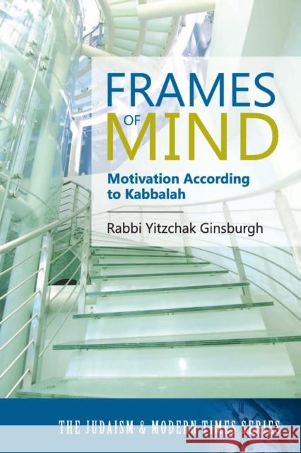 Frames of Mind: Motivation According to Kabbalah (The Judaism and Modern Times Series) Ginsburgh, Yitzchak 9789657146798