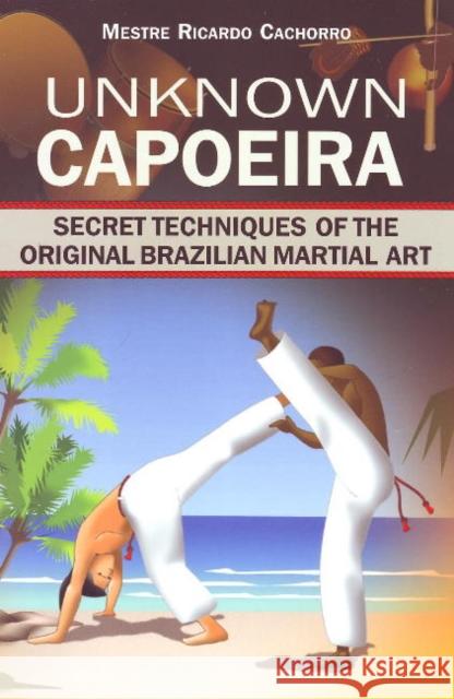 Unknown Capoeira: Volume I: Secret Techniques of the Original Brazilian Martial Art Mestre Ricardo 9789657178140