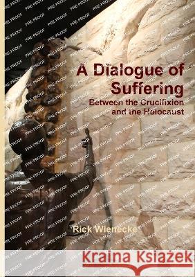 A Dialogue of Suffering Between the Crucifixion and the Holocaust Rick Wienecke 9789657542293 Tsur Tsina