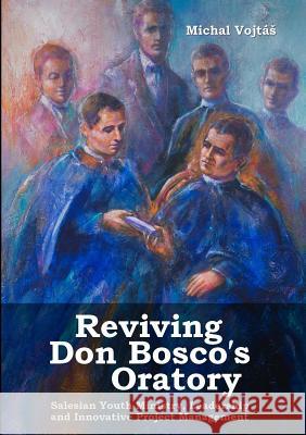 Reviving Don Bosco's Oratory. Salesian Youth Ministry, Leadership and Innovative Project Management Michal Vojtás 9789657690383