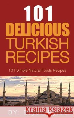 The Spirit of Turkey- 101 Turkish Recipes: Simple and Delicious Turkish Recipes for the Entire Family Bryan Rylee 9789657736326 Heirs Publishing Company