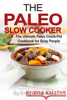 The Paleo Slow Cooker: The Ultimate Paleo Crock-Pot Cookbook for Busy People Emily Simmons 9789657736623 Heirs Publishing Company