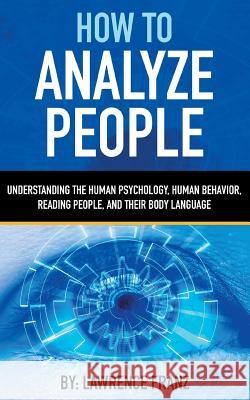 How to Analyze People: Understanding the Human Psychology, Human Behavior, Reading People, and Their Body Language Lawrence Franz 9789657736760 Heirs Publishing Company