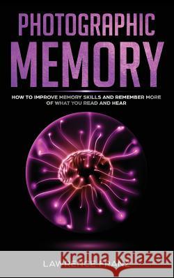 Photographic Memory: How to Improve Memory Skills and Remember More of What You Read and Hear Lawrence Franz 9789657736784 Heirs Publishing Company