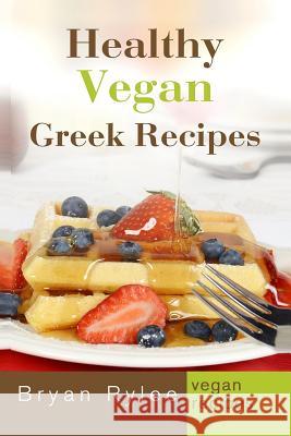 Healthy Vegan Greek Recipes: With More Than 30 Delicious and Easy Recipes for Healthy Living Bryan Rylee 9789657736791 Heirs Publishing Company