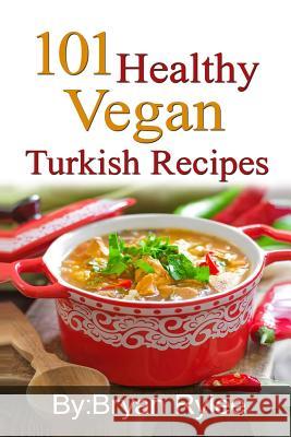 101 Healthy Vegan Turkish Recipes: With More Than 100 Delicious Recipes for Healthy Living Bryan Rylee 9789657736807 Heirs Publishing Company