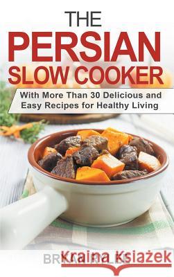 The Persian Slow Cooker: With More Than 30 Delicious and Easy Recipes for Healthy Living Bryan Rylee 9789657736845 Heirs Publishing Company