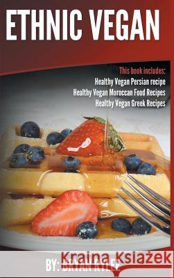 Ethnic Vegan: Healthy Vegan Persian recipe-Healthy Vegan Moroccan Recipes Healthy Vegan Greek Recipes Rylee, Bryan 9789657736883 Not Avail