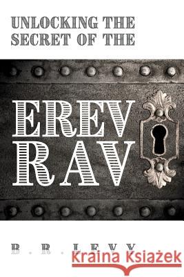 Unlocking the Secret of the Erev Rav: The Mixed Multitude in Jewish Kabbalah B. R. Levy 9789657739129 Matronita Press