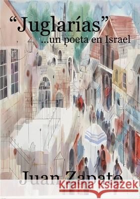 Juglarías ...un poeta en Israel Juan Zapato 9789659107308 Roberto Gregorio Sanchez