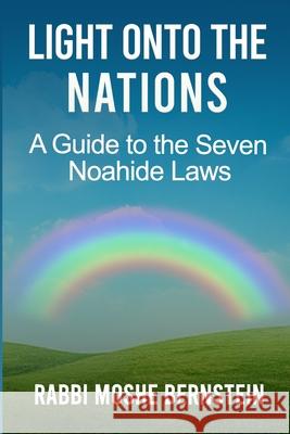 Light Onto the Nations: A Guide to the Seven Noahide Laws Rabbi Moshe Bernstein 9789659222216