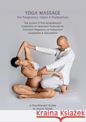 Yoga Massage for Pregnancy, Labor & Postpartum: The School of Thai Acupressure's Collection of Treatment Protocols for Common Pregnancy & Postpartum C Tyroler, Noam 9789659224272 Thai Acupressure