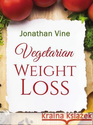 Vegetarian Weight Loss: How to Achieve Healthy Living & Low Fat Lifestyle Jonathan Vine 9789659233120