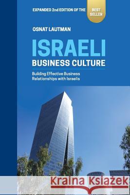 Israeli Business Culture: Expanded 2nd Edition of the Amazon Bestseller: Building Effective Business Relationships with Israelis Osnat Lautman 9789659250455 Osnat Lautman