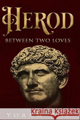 Herod - Between Two Loves Mr Yoram Kol Mr Ronald J. Roth 9789659265503 Yoram Kol