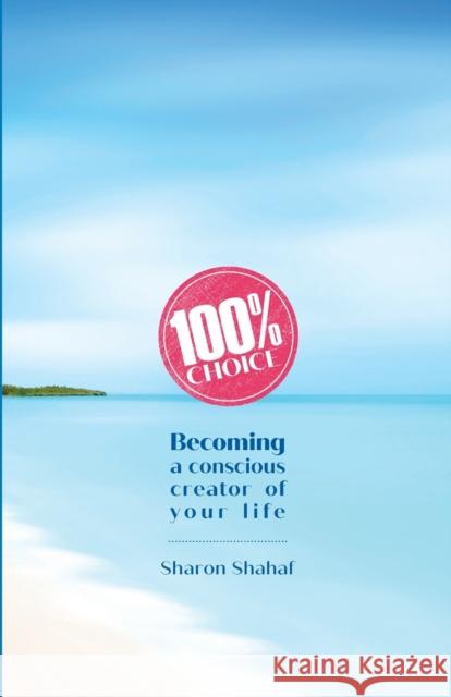 100% Choice: Becoming a Conscious Creator of Your Life Sharon Shahaf 9789659282722