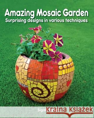 Amazing Mosaic Garden: Surprising Designs in Various Techniques Sigalit Eshet 9789659282760 
