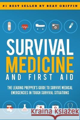 Survival Medicine & First Aid: The Leading Prepper's Guide to Survive Medical Emergencies in Tough Survival Situations Beau Griffin   9789659297689 Star Digital